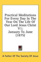 Practical Meditations for Every Day in the Year on the Life of Our Lord Jesus Christ V1