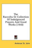 The Raccolta Or Collection Of Indulgenced Prayers And Good Works (1910)