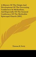 A History Of The Origin And Development Of The Governing Conference In Methodism, And Especially Of The General Conference Of The Methodist Episcopal Church (1892)