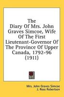 The Diary Of Mrs. John Graves Simcoe, Wife Of The First Lieutenant-Governor Of The Province Of Upper Canada, 1792-96 (1911)