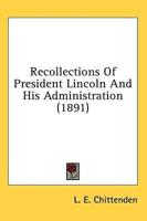 Recollections Of President Lincoln And His Administration (1891)