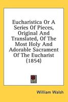 Eucharistica Or A Series Of Pieces, Original And Translated, Of The Most Holy And Adorable Sacrament Of The Eucharist (1854)