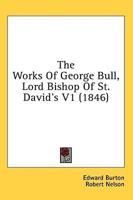 The Works Of George Bull, Lord Bishop Of St. David's V1 (1846)