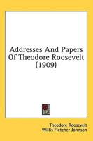 Addresses And Papers Of Theodore Roosevelt (1909)