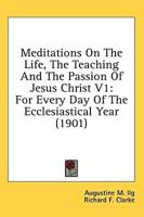 Meditations On The Life, The Teaching And The Passion Of Jesus Christ V1