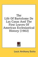 The Life of Bartolome De Las Casas and the First Leaves of American Ecclesiastical History (1902)
