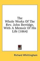 The Whole Works Of The Rev. John Berridge, With A Memoir Of His Life (1864)