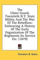 The Ulster Guard, Twentieth N.Y. State Militia and the War of the Rebellion; Embracing a History of the Early Organization of the Regiments Its Servic