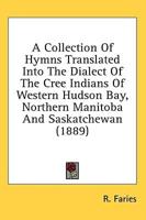 A Collection of Hymns Translated Into the Dialect of the Cree Indians of Western Hudson Bay, Northern Manitoba and Saskatchewan (1889)