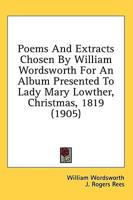 Poems And Extracts Chosen By William Wordsworth For An Album Presented To Lady Mary Lowther, Christmas, 1819 (1905)