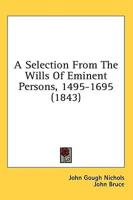 A Selection From The Wills Of Eminent Persons, 1495-1695 (1843)