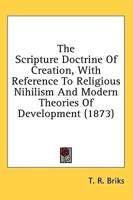 The Scripture Doctrine Of Creation, With Reference To Religious Nihilism And Modern Theories Of Development (1873)