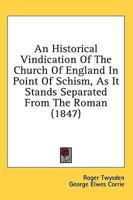 An Historical Vindication Of The Church Of England In Point Of Schism, As It Stands Separated From The Roman (1847)