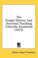 The Gospel History And Doctrinal Teaching Critically Examined (1873)