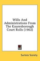 Wills And Administrations From The Knaresborough Court Rolls (1902)