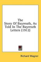 The Story Of Bayreuth, As Told In The Bayreuth Letters (1912)