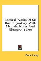 Poetical Works of Sir David Lyndsay, With Memoir, Notes and Glossary (1879)
