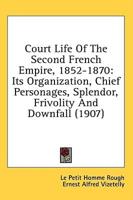 Court Life Of The Second French Empire, 1852-1870