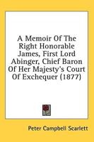 A Memoir of the Right Honorable James, First Lord Abinger, Chief Baron of Her Majesty's Court of Exchequer (1877)