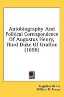 Autobiography And Political Correspondence Of Augustus Henry, Third Duke Of Grafton (1898)