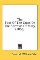The Foot Of The Cross Or The Sorrows Of Mary (1858)