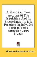 A Short And True Account Of The Inquisition And Its Proceedings, As It Is Practiced In Italy, Set Forth In Some Particular Cases (1722)