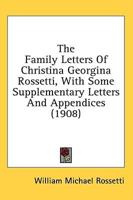 The Family Letters Of Christina Georgina Rossetti, With Some Supplementary Letters And Appendices (1908)