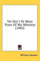 Yet Not I Or More Years Of My Ministry (1882)