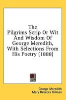 The Pilgrims Scrip Or Wit And Wisdom Of George Meredith, With Selections From His Poetry (1888)