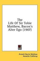 The Life Of Sir Tobie Matthew, Bacon's Alter Ego (1907)