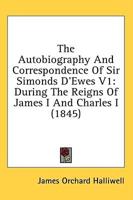 The Autobiography and Correspondence of Sir Simonds D'Ewes V1