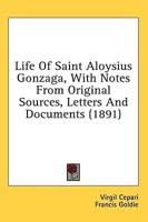 Life Of Saint Aloysius Gonzaga, With Notes From Original Sources, Letters And Documents (1891)