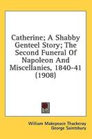 Catherine; A Shabby Genteel Story; The Second Funeral Of Napoleon And Miscellanies, 1840-41 (1908)