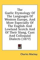 The Gaelic Etymology of the Languages of Western Europe, and More Especially of the English and Lowland Scotch and of Their Slang, Cant and Colloquial