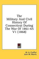The Military And Civil History Of Connecticut During The War Of 1861-65 V1 (1868)