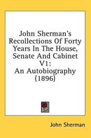 John Sherman's Recollections of Forty Years in the House, Senate and Cabinet V1