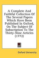 A Complete and Faithful Collection of the Several Papers Which Have Been Published in Oxford, on the Subject of Subscription to the Thirty-Nine Arti