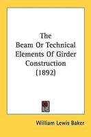 The Beam Or Technical Elements Of Girder Construction (1892)