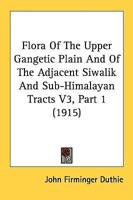 Flora Of The Upper Gangetic Plain And Of The Adjacent Siwalik And Sub-Himalayan Tracts V3, Part 1 (1915)
