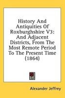 History And Antiquities Of Roxburghshire V3