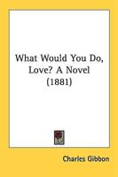 What Would You Do, Love? A Novel (1881)