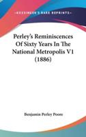Perley's Reminiscences Of Sixty Years In The National Metropolis V1 (1886)