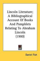 Lincoln Literature; A Bibliographical Account Of Books And Pamphlets Relating To Abraham Lincoln (1900)