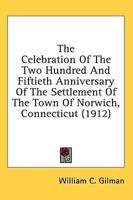 The Celebration Of The Two Hundred And Fiftieth Anniversary Of The Settlement Of The Town Of Norwich, Connecticut (1912)
