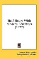 Half Hours With Modern Scientists (1872)