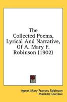 The Collected Poems, Lyrical And Narrative, Of A. Mary F. Robinson (1902)