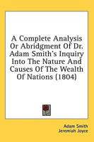 A Complete Analysis Or Abridgment Of Dr. Adam Smith's Inquiry Into The Nature And Causes Of The Wealth Of Nations (1804)