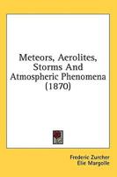 Meteors, Aerolites, Storms, And Atmospheric Phenomena (1870)