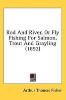 Rod And River, Or Fly Fishing For Salmon, Trout And Grayling (1892)