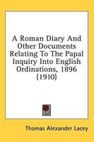 A Roman Diary And Other Documents Relating To The Papal Inquiry Into English Ordinations, 1896 (1910)